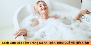 Cách Làm Sữa Tắm Trắng Da An Toàn, Hiệu Quả Và Tiết Kiệm